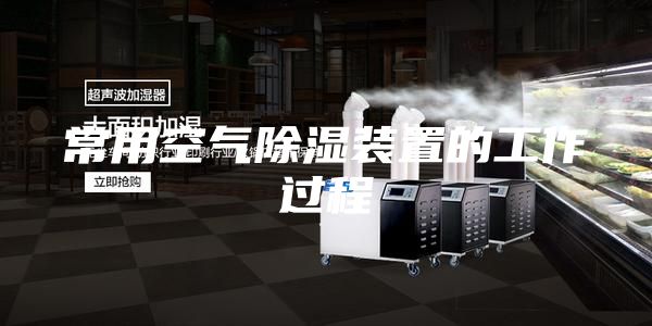 常用空氣除濕裝置的工作過(guò)程