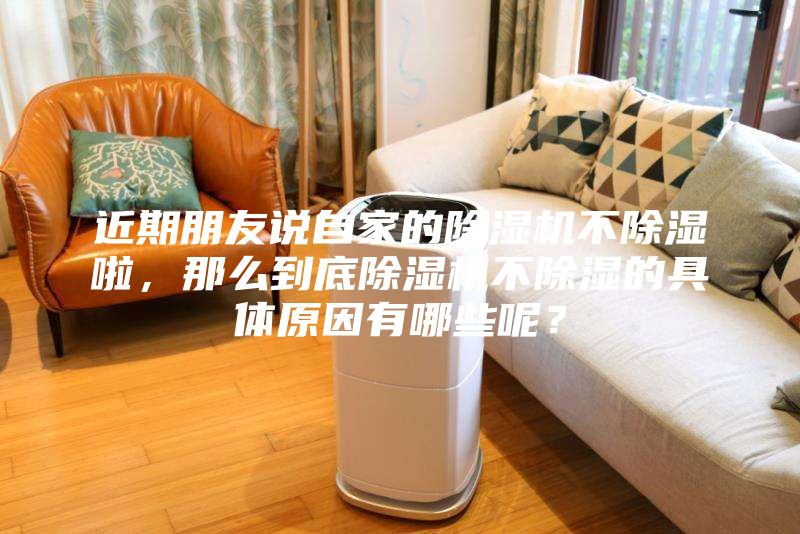 近期朋友說自家的除濕機不除濕啦，那么到底除濕機不除濕的具體原因有哪些呢？