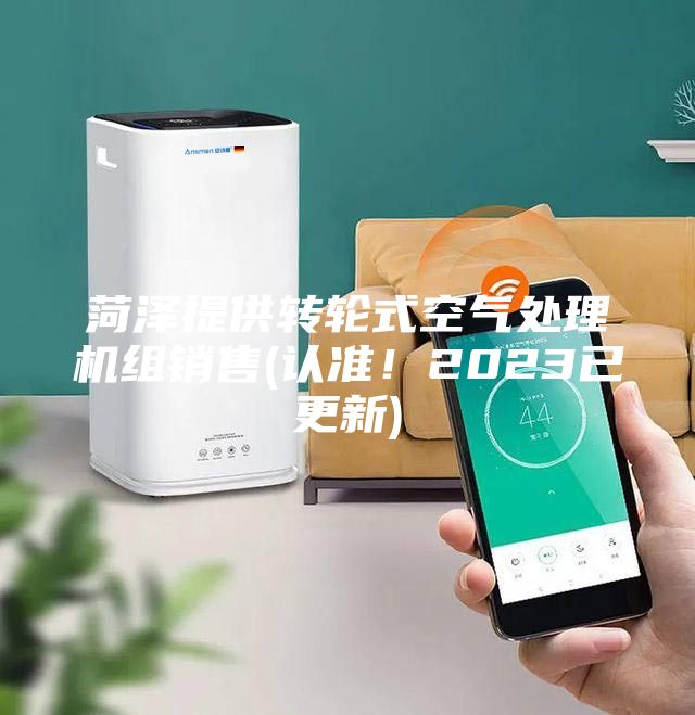 菏澤提供轉(zhuǎn)輪式空氣處理機組銷售(認(rèn)準(zhǔn)!2023已更新)
