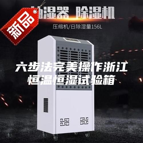 六步法完美操作浙江恒溫恒濕試驗(yàn)箱