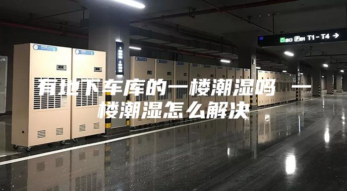 有地下車庫的一樓潮濕嗎 一樓潮濕怎么解決